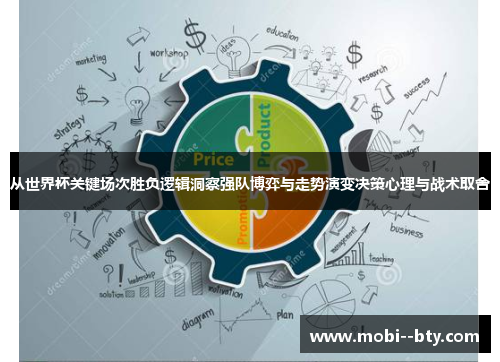 从世界杯关键场次胜负逻辑洞察强队博弈与走势演变决策心理与战术取舍 从世界杯关键场次胜负逻辑洞察强队博弈与走势演变决策心理与战术取舍