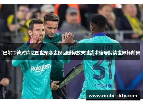 巴尔韦德对阵法国世预赛表现回暖释放关键战术信号解读世界杯前景