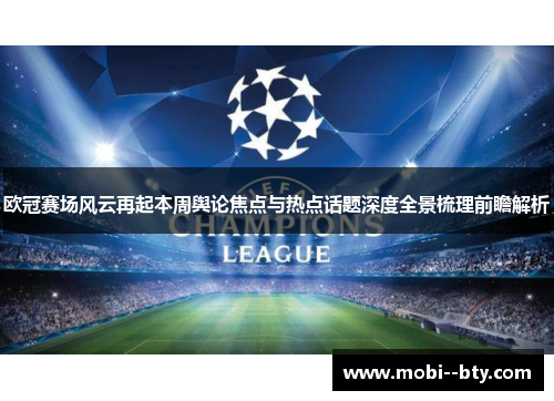 欧冠赛场风云再起本周舆论焦点与热点话题深度全景梳理前瞻解析