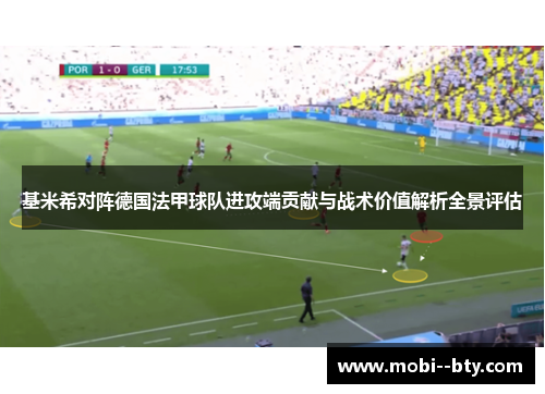 基米希对阵德国法甲球队进攻端贡献与战术价值解析全景评估