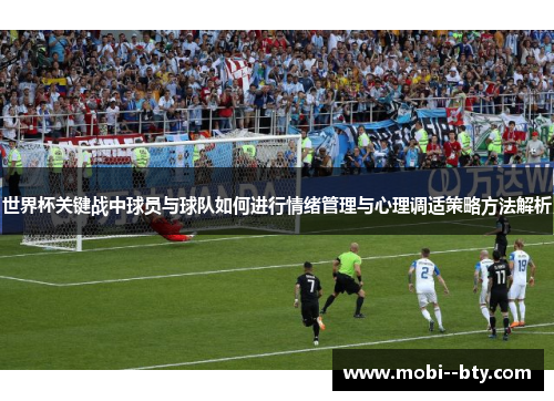 世界杯关键战中球员与球队如何进行情绪管理与心理调适策略方法解析
