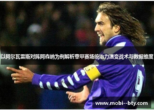 以阿尔瓦雷斯对阵阿森纳为例解析意甲赛场统治力演变战术与数据维度