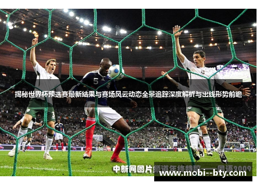 揭秘世界杯预选赛最新结果与赛场风云动态全景追踪深度解析与出线形势前瞻