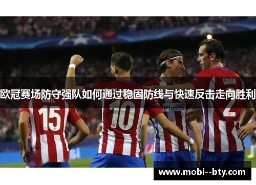 欧冠赛场防守强队如何通过稳固防线与快速反击走向胜利