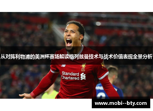 从对阵利物浦的美洲杯赛场解读格列兹曼技术与战术价值表现全景分析