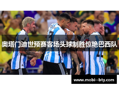 奥塔门迪世预赛客场头球制胜惊艳巴西队