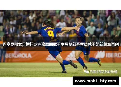 巴塞罗那女足横扫欧洲豪取四冠王书写梦幻赛季铸就王朝新篇章再创