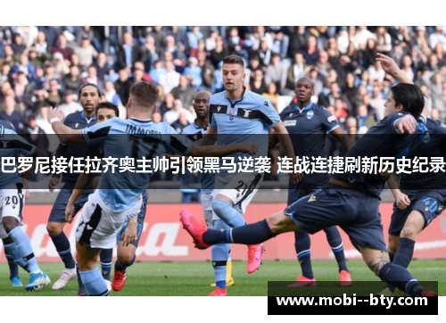 巴罗尼接任拉齐奥主帅引领黑马逆袭 连战连捷刷新历史纪录 巴罗尼接任拉齐奥主帅引领黑马逆袭 连战连捷刷新历史纪录