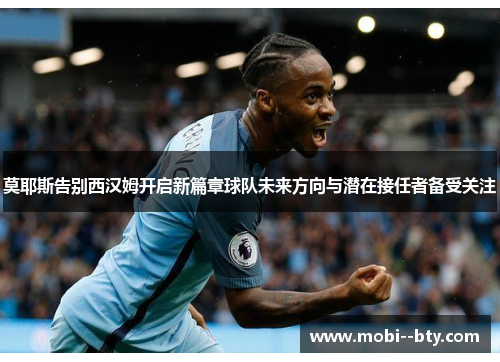 莫耶斯告别西汉姆开启新篇章球队未来方向与潜在接任者备受关注 莫耶斯告别西汉姆开启新篇章球队未来方向与潜在接任者备受关注