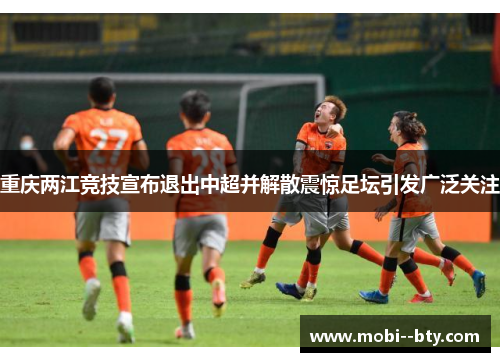 重庆两江竞技宣布退出中超并解散震惊足坛引发广泛关注