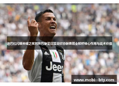 迪巴拉闪耀关键之夜对阵巴黎圣日耳曼欧协联表现全解析核心作用与战术价值 迪巴拉闪耀关键之夜对阵巴黎圣日耳曼欧协联表现全解析核心作用与战术价值