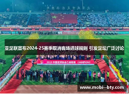 亚足联宣布2024-25赛季取消客场进球规则 引发足坛广泛讨论