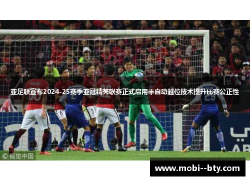 亚足联宣布2024-25赛季亚冠精英联赛正式启用半自动越位技术提升比赛公正性