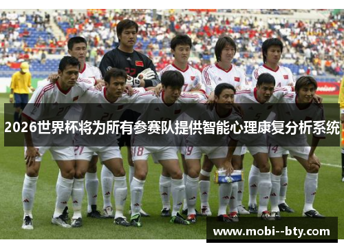 2026世界杯将为所有参赛队提供智能心理康复分析系统