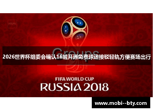 2026世界杯组委会确认16城开通免费球迷接驳轻轨方便赛场出行