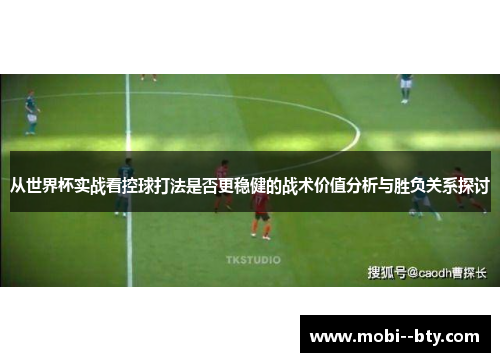 从世界杯实战看控球打法是否更稳健的战术价值分析与胜负关系探讨