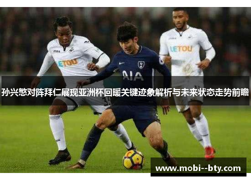 孙兴慜对阵拜仁展现亚洲杯回暖关键迹象解析与未来状态走势前瞻