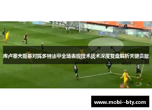 库卢塞夫斯基对阵多特法甲全场表现技术战术深度复盘解析关键贡献