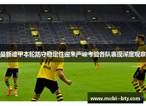 最新德甲本轮防守稳定性迎来严峻考验各队表现深度观察