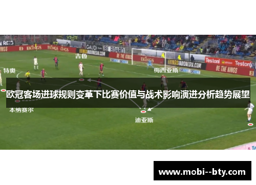 欧冠客场进球规则变革下比赛价值与战术影响演进分析趋势展望