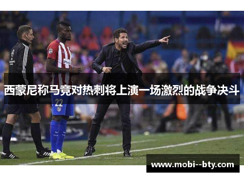 西蒙尼称马竞对热刺将上演一场激烈的战争决斗